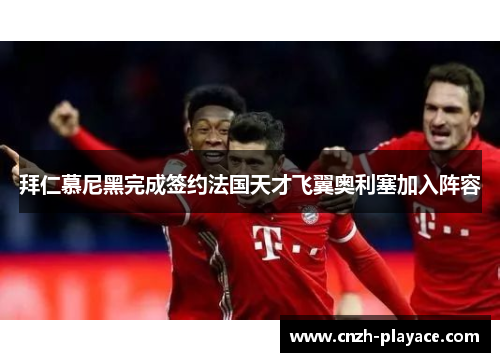 拜仁慕尼黑完成签约法国天才飞翼奥利塞加入阵容 拜仁慕尼黑完成签约法国天才飞翼奥利塞加入阵容