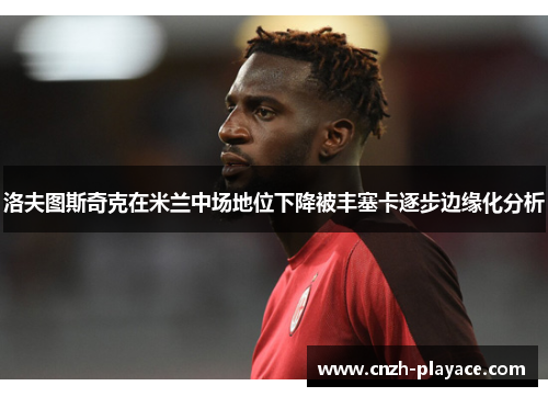 洛夫图斯奇克在米兰中场地位下降被丰塞卡逐步边缘化分析 洛夫图斯奇克在米兰中场地位下降被丰塞卡逐步边缘化分析