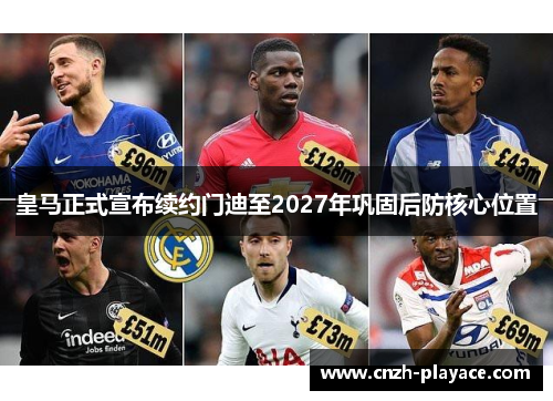 皇马正式宣布续约门迪至2027年巩固后防核心位置 皇马正式宣布续约门迪至2027年巩固后防核心位置