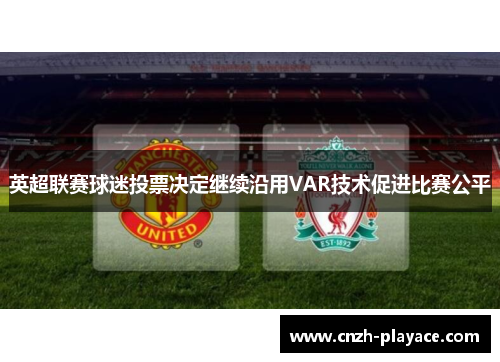 英超联赛球迷投票决定继续沿用VAR技术促进比赛公平 英超联赛球迷投票决定继续沿用VAR技术促进比赛公平