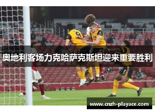 奥地利客场力克哈萨克斯坦迎来重要胜利