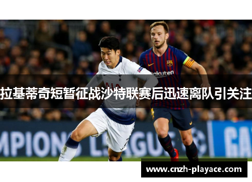 拉基蒂奇短暂征战沙特联赛后迅速离队引关注
