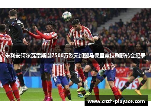 朱利安阿尔瓦雷斯以7500万欧元加盟马德里竞技刷新转会纪录 朱利安阿尔瓦雷斯以7500万欧元加盟马德里竞技刷新转会纪录