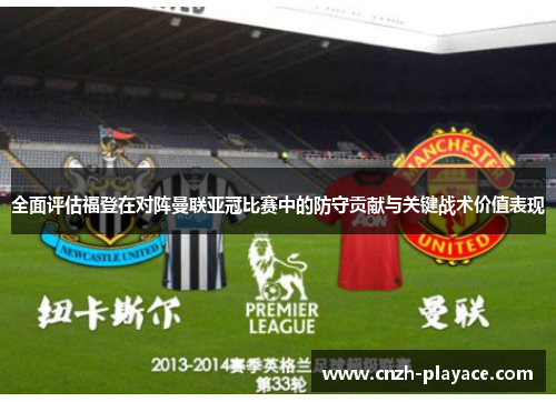 全面评估福登在对阵曼联亚冠比赛中的防守贡献与关键战术价值表现 全面评估福登在对阵曼联亚冠比赛中的防守贡献与关键战术价值表现
