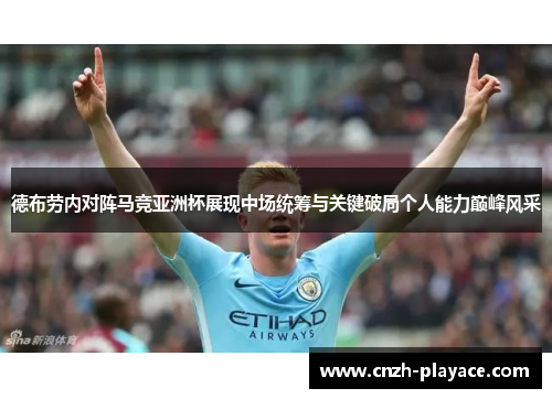 德布劳内对阵马竞亚洲杯展现中场统筹与关键破局个人能力巅峰风采 德布劳内对阵马竞亚洲杯展现中场统筹与关键破局个人能力巅峰风采