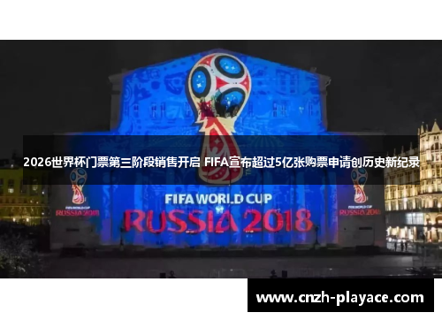 2026世界杯门票第三阶段销售开启 FIFA宣布超过5亿张购票申请创历史新纪录 2026世界杯门票第三阶段销售开启 FIFA宣布超过5亿张购票申请创历史新纪录