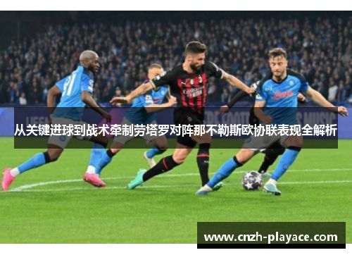 从关键进球到战术牵制劳塔罗对阵那不勒斯欧协联表现全解析 从关键进球到战术牵制劳塔罗对阵那不勒斯欧协联表现全解析