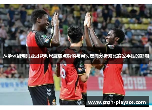 从争议到规则亚冠裁判尺度焦点解读与判罚走向分析对比赛公平性的影响 从争议到规则亚冠裁判尺度焦点解读与判罚走向分析对比赛公平性的影响