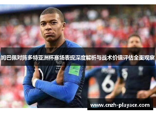 姆巴佩对阵多特亚洲杯赛场表现深度解析与战术价值评估全面观察