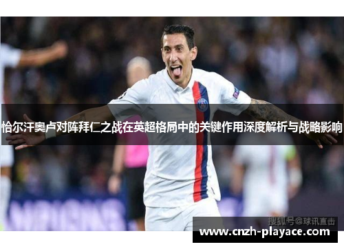 恰尔汗奥卢对阵拜仁之战在英超格局中的关键作用深度解析与战略影响 恰尔汗奥卢对阵拜仁之战在英超格局中的关键作用深度解析与战略影响